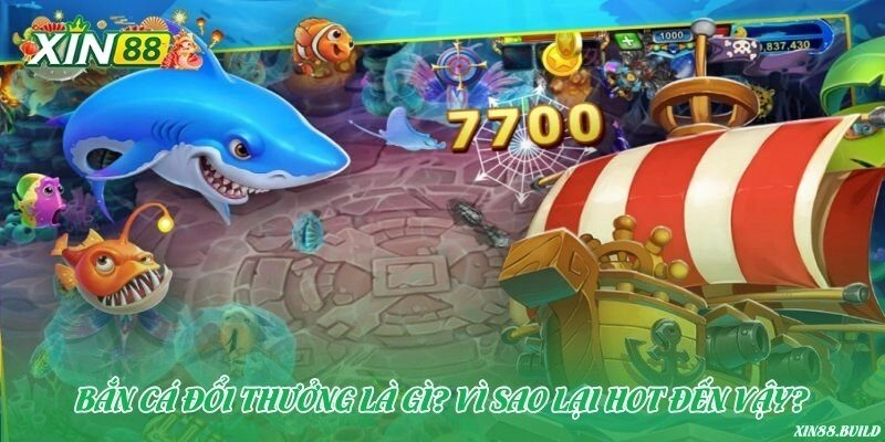 Bắn cá đổi thưởng là gì? Vì sao lại hot đến vậy?