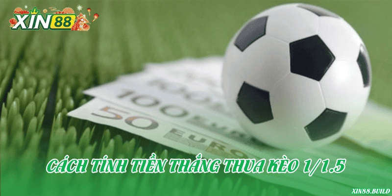 Cách tính tiền thắng thua kèo 1/1.5