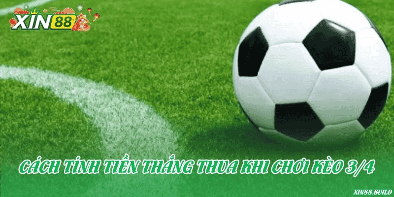 Cách tính tiền thắng thua khi chơi kèo 3/4