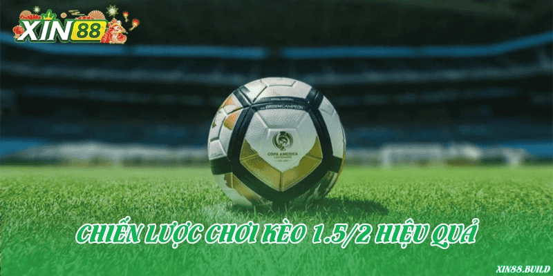 Chiến lược chơi kèo 1.5/2 hiệu quả