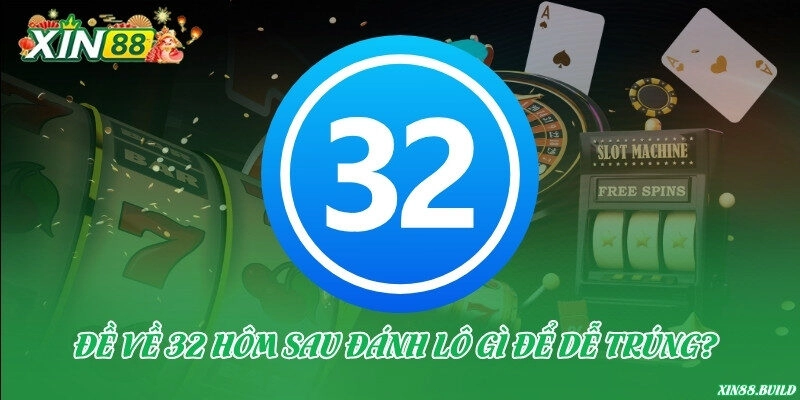 Đề về 32 hôm sau đánh lô gì để dễ trúng?