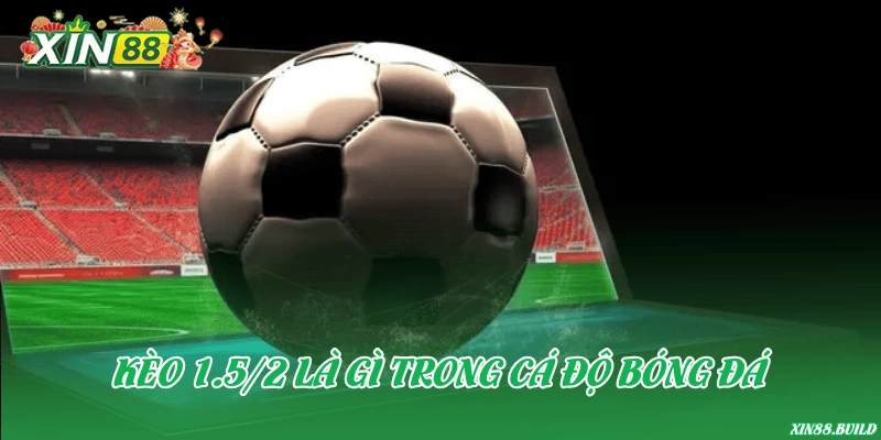 Kèo 1.5/2 là gì trong cá độ bóng đá