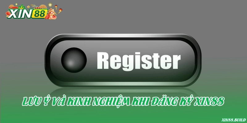 Lưu ý và kinh nghiệm khi đăng ký Xin88