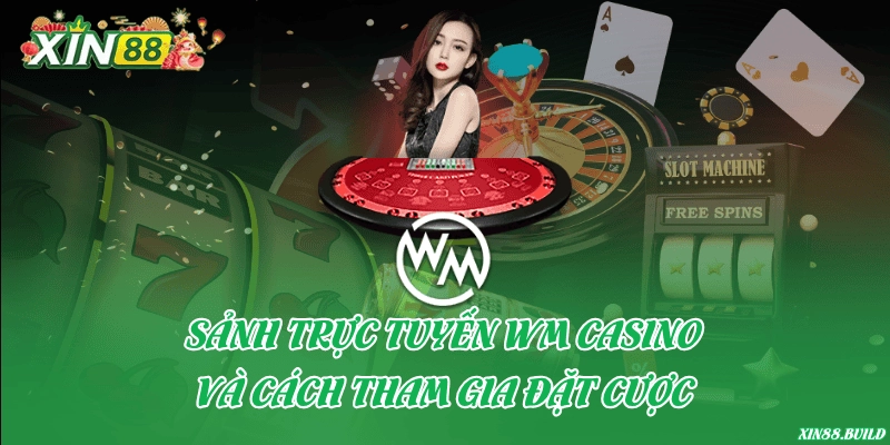 Sảnh trực tuyến WM Casino và cách tham gia đặt cược