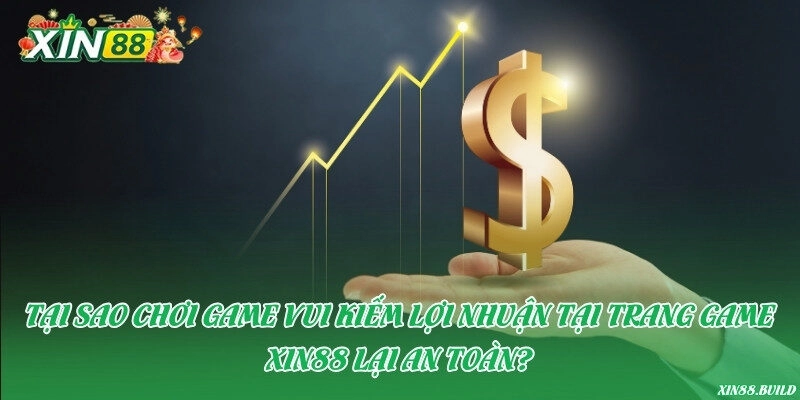 Tại sao chơi game vui kiếm lợi nhuận tại trang game Xin88 lại an toàn?