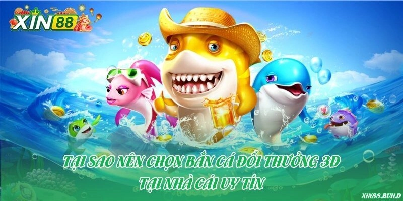 Tại sao nên chọn bắn cá đổi thưởng 3D tại nhà cái uy tín